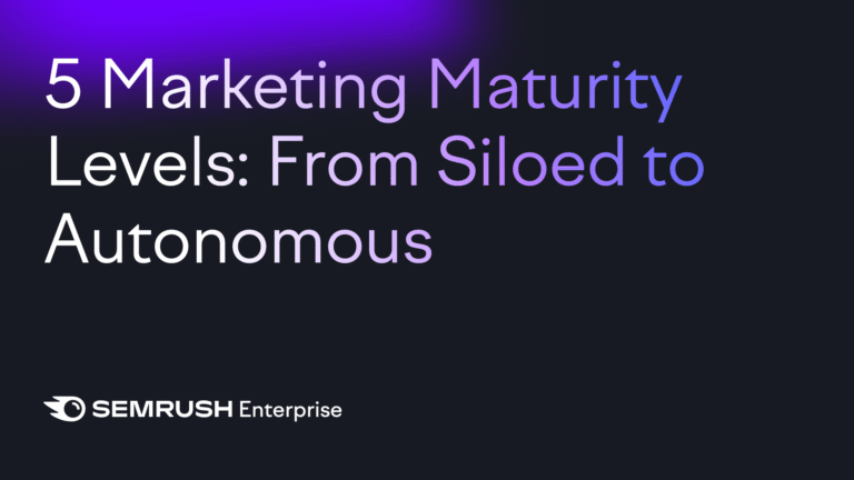 Lead Manager Agency 5 marketing maturity levels: From siloed to autonomous by Semrush Enterprise